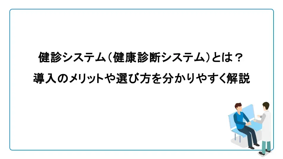 健診システム（健康診断システム）とは？導入するメリットや選び方を分かりやすく解説