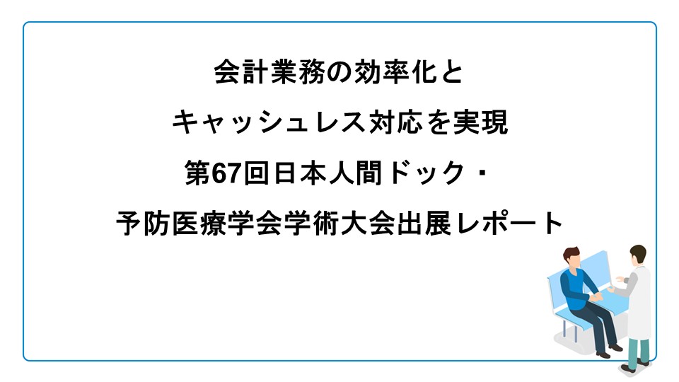 会計業務の効率化とキャッシュレス対応を実現｜第67回日本人間ドック・予防医療学会学術大会出展レポート
