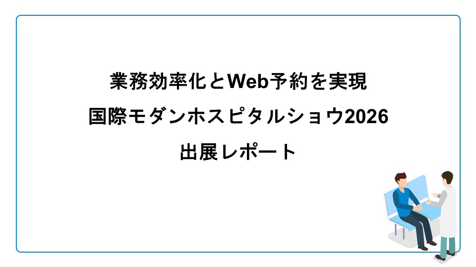 業務効率化とWEB予約を実現｜国際モダンホスピタルショウ2026出展レポート